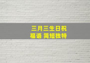 三月三生日祝福语 简短独特